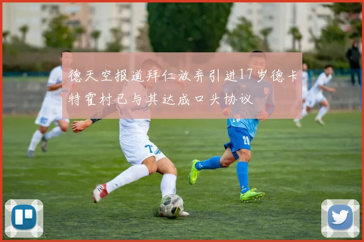 德天空报道拜仁放弃引进17岁德卡特霍村已与其达成口头协议