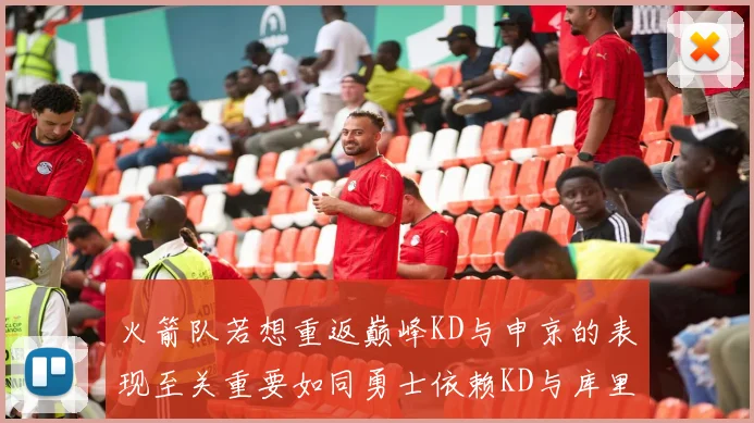 火箭队若想重返巅峰KD与申京的表现至关重要如同勇士依赖KD与库里