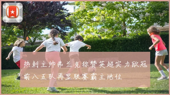 热刺主帅弗兰克称赞英超实力欧冠前八五队再显联赛霸主地位