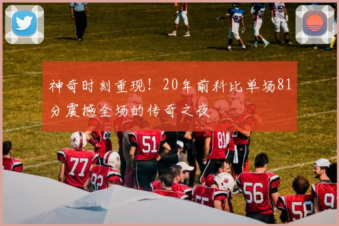 神奇时刻重现！20年前科比单场81分震撼全场的传奇之夜