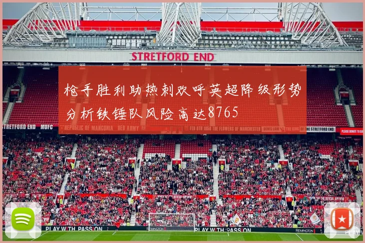 枪手胜利助热刺欢呼英超降级形势分析铁锤队风险高达8765
