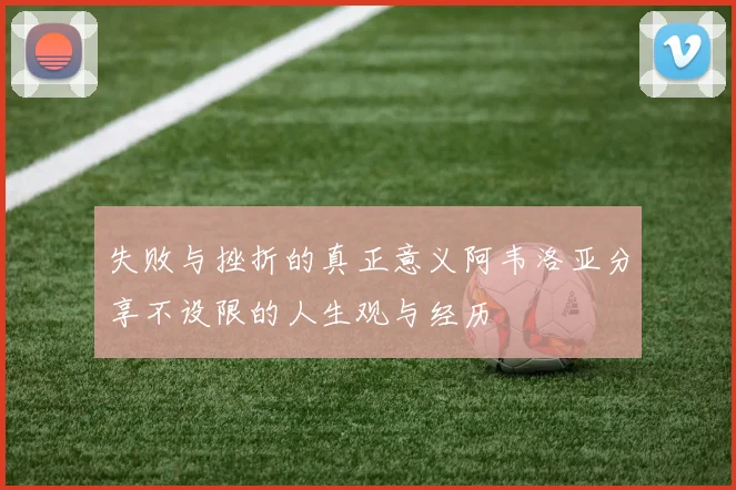 失败与挫折的真正意义阿韦洛亚分享不设限的人生观与经历