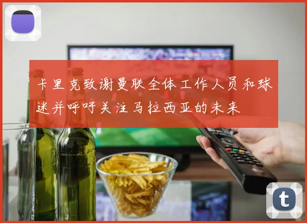 卡里克致谢曼联全体工作人员和球迷并呼吁关注马拉西亚的未来