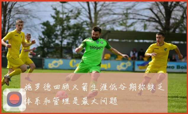 施罗德回顾火箭生涯低谷期称缺乏体系和管理是最大问题